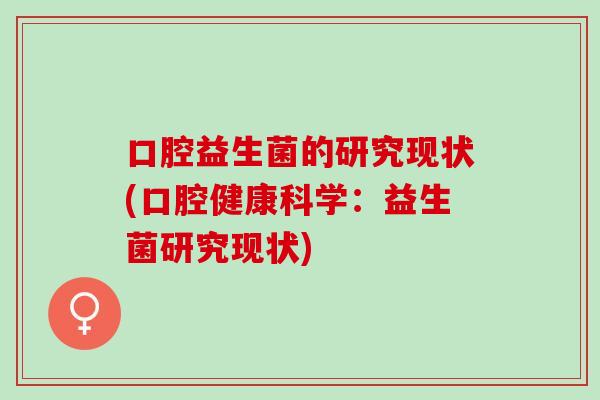 口腔益生菌的研究现状(口腔健康科学：益生菌研究现状)