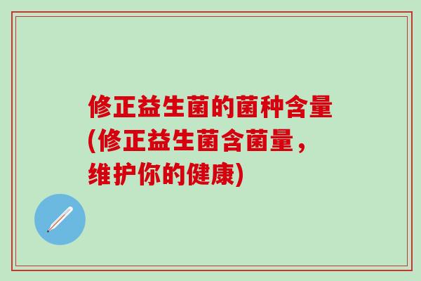 修正益生菌的菌种含量(修正益生菌含菌量，维护你的健康)