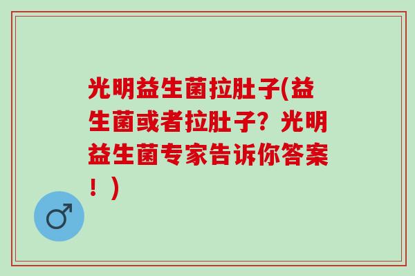 光明益生菌拉肚子(益生菌或者拉肚子？光明益生菌专家告诉你答案！)