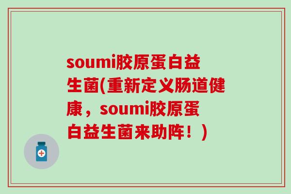 soumi胶原蛋白益生菌(重新定义肠道健康，soumi胶原蛋白益生菌来助阵！)