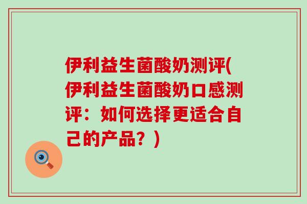 伊利益生菌酸奶测评(伊利益生菌酸奶口感测评：如何选择更适合自己的产品？)