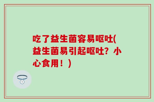 吃了益生菌容易(益生菌易引起？小心食用！)