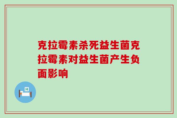 克拉霉素杀死益生菌克拉霉素对益生菌产生负面影响
