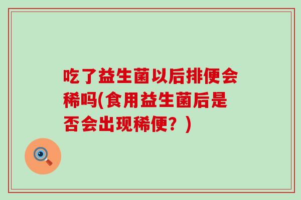 吃了益生菌以后排便会稀吗(食用益生菌后是否会出现稀便？)