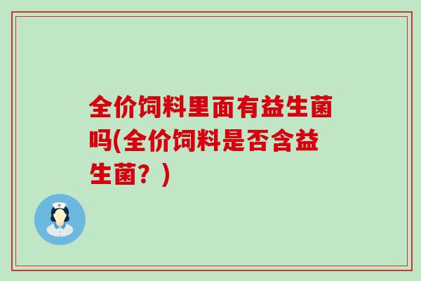 全价饲料里面有益生菌吗(全价饲料是否含益生菌？)