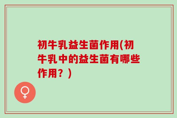 初牛乳益生菌作用(初牛乳中的益生菌有哪些作用？)