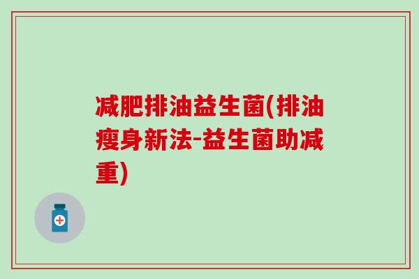 排油益生菌(排油瘦身新法-益生菌助减重) 排油益生菌(排油瘦身新法-益生菌助减重)