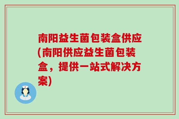 南阳益生菌包装盒供应(南阳供应益生菌包装盒，提供一站式解决方案)