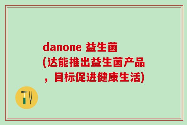 danone 益生菌(达能推出益生菌产品，目标促进健康生活)
