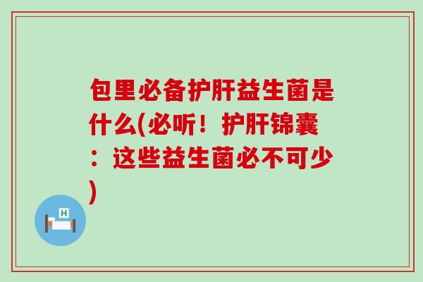 包里必备益生菌是什么(必听！锦囊：这些益生菌必不可少)