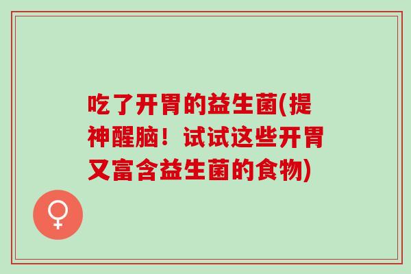 吃了开胃的益生菌(提神醒脑！试试这些开胃又富含益生菌的食物)