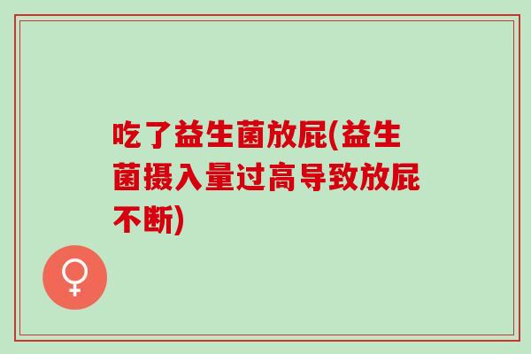 吃了益生菌放屁(益生菌摄入量过高导致放屁不断)