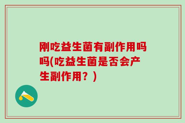 刚吃益生菌有副作用吗吗(吃益生菌是否会产生副作用？)