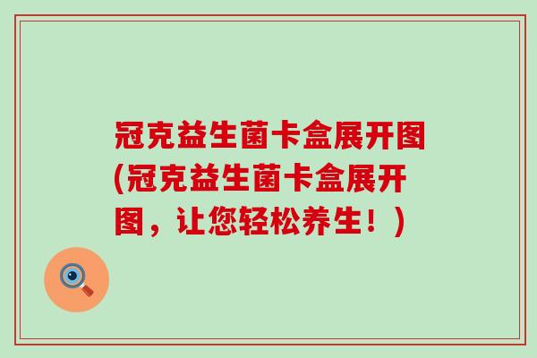 冠克益生菌卡盒展开图(冠克益生菌卡盒展开图，让您轻松养生！)