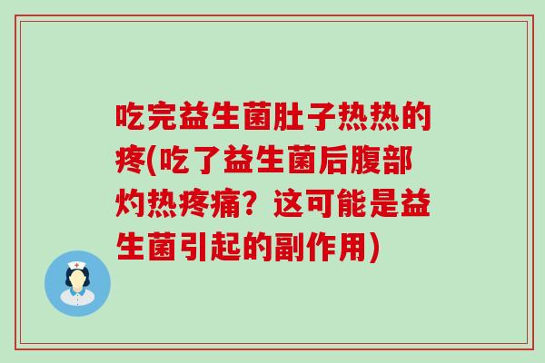 吃完益生菌肚子热热的疼(吃了益生菌后腹部灼热？这可能是益生菌引起的副作用)