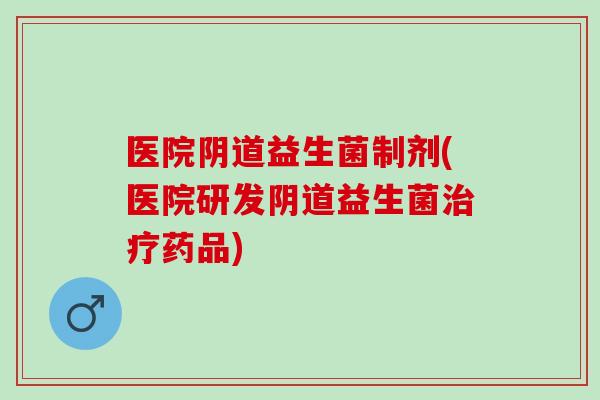 医院益生菌制剂(医院研发益生菌药品)