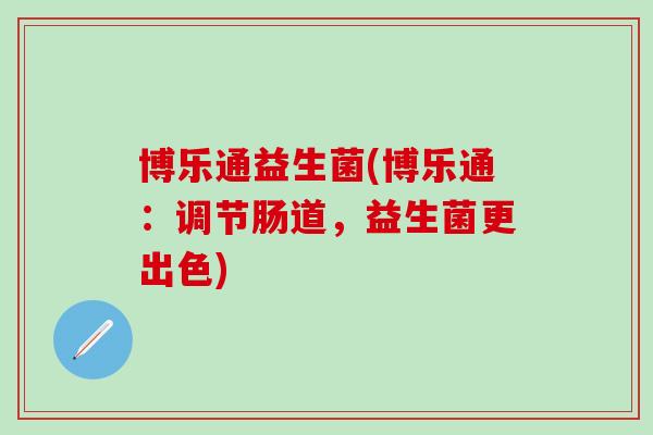 博乐通益生菌(博乐通：调节肠道，益生菌更出色)