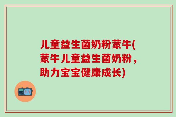 儿童益生菌奶粉蒙牛(蒙牛儿童益生菌奶粉，助力宝宝健康成长)