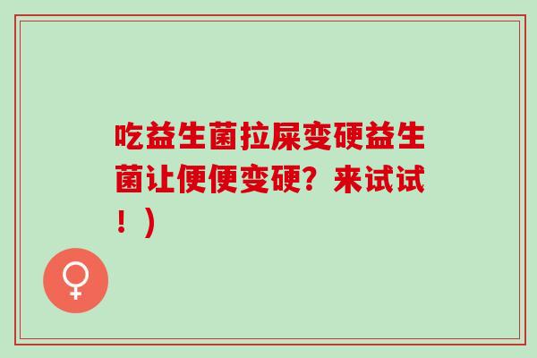 吃益生菌拉屎变硬益生菌让便便变硬？来试试！)