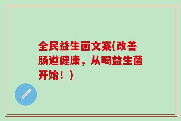 全民益生菌文案(改善肠道健康,从喝益生菌开始!) 全民益生菌文案(改善肠道健康,从喝益生菌开始!)