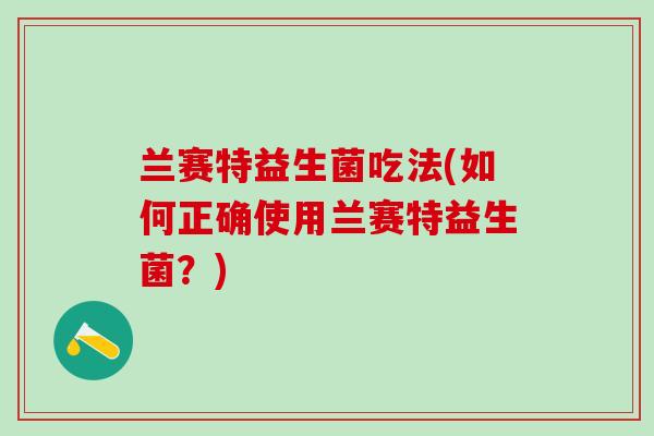 兰赛特益生菌吃法(如何正确使用兰赛特益生菌？)