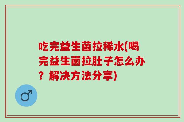 吃完益生菌拉稀水(喝完益生菌拉肚子怎么办？解决方法分享)