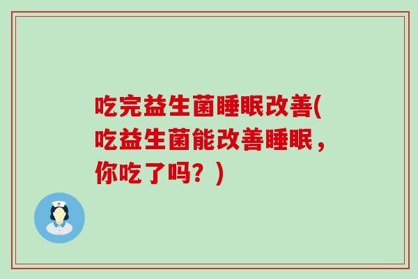 吃完益生菌改善(吃益生菌能改善，你吃了吗？)