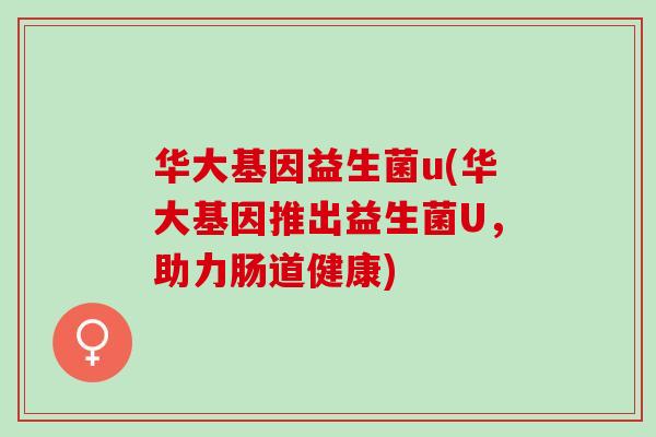 华大基因益生菌u(华大基因推出益生菌U，助力肠道健康)