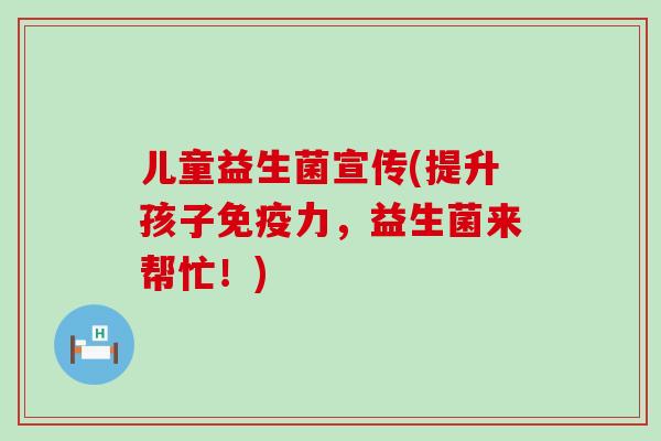 儿童益生菌宣传(提升孩子力，益生菌来帮忙！)