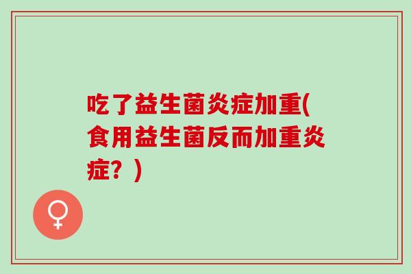 吃了益生菌加重(食用益生菌反而加重？)