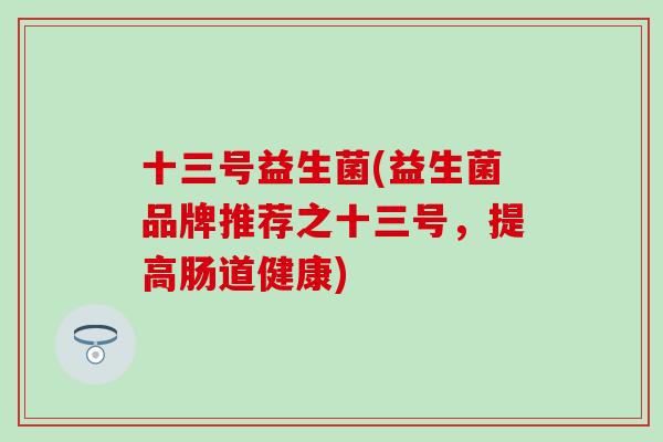 十三号益生菌(益生菌品牌推荐之十三号，提高肠道健康)