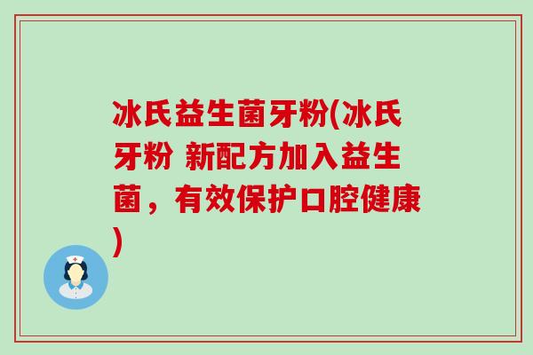 冰氏益生菌牙粉(冰氏牙粉 新配方加入益生菌，有效保护口腔健康)