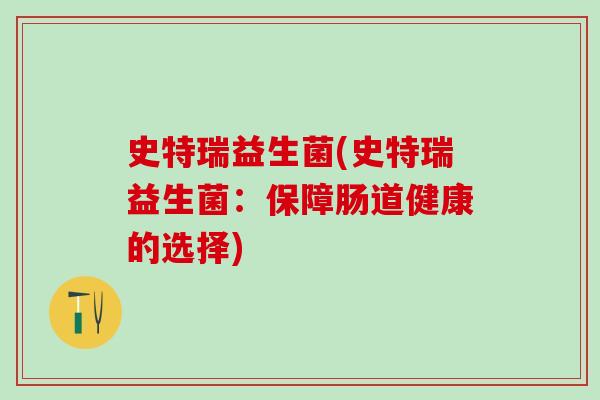 史特瑞益生菌(史特瑞益生菌：保障肠道健康的选择)