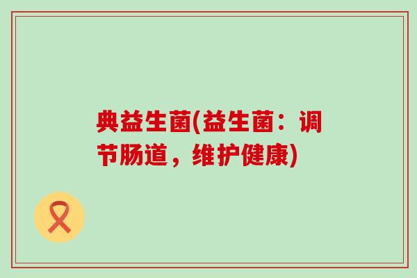 典益生菌(益生菌：调节肠道，维护健康)