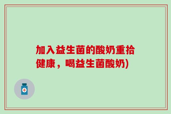 加入益生菌的酸奶重拾健康，喝益生菌酸奶)