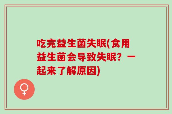 吃完益生菌(食用益生菌会导致？一起来了解原因)