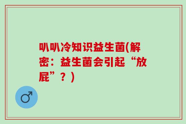 叭叭冷知识益生菌(解密：益生菌会引起“放屁”？)