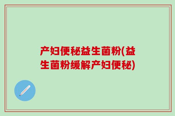 产妇益生菌粉(益生菌粉缓解产妇)