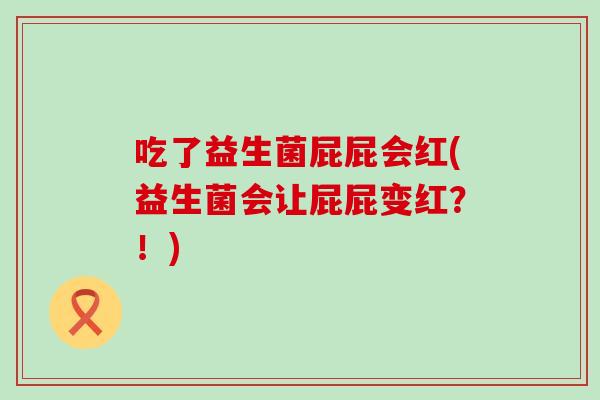 吃了益生菌屁屁会红(益生菌会让屁屁变红？！)