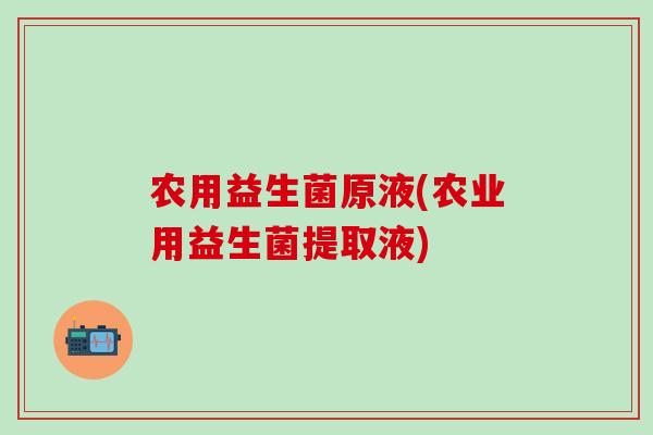 农用益生菌原液(农业用益生菌提取液)