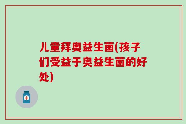 儿童拜奥益生菌(孩子们受益于奥益生菌的好处)