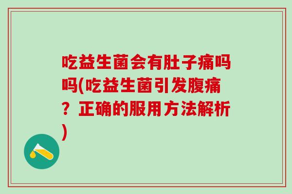 吃益生菌会有肚子痛吗吗(吃益生菌引发？正确的服用方法解析)