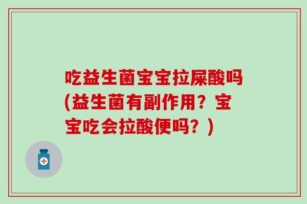 吃益生菌宝宝拉屎酸吗(益生菌有副作用？宝宝吃会拉酸便吗？)