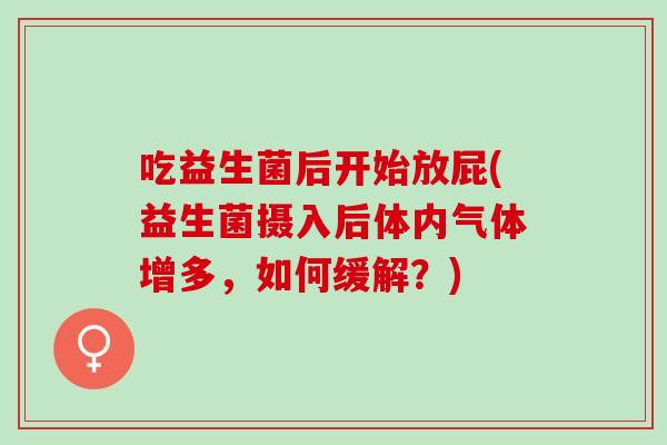 吃益生菌后开始放屁(益生菌摄入后体内气体增多，如何缓解？)