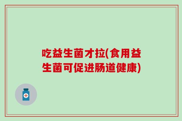 吃益生菌才拉(食用益生菌可促进肠道健康)