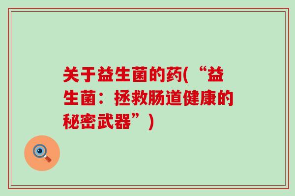 关于益生菌的药(“益生菌：拯救肠道健康的秘密武器”)