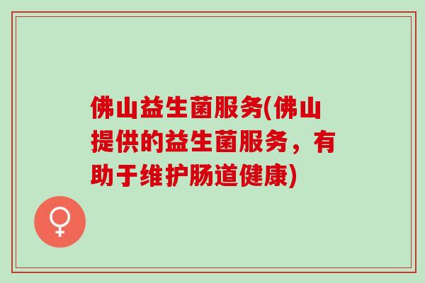 佛山益生菌服务(佛山提供的益生菌服务，有助于维护肠道健康)