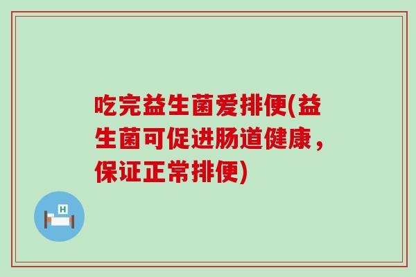 吃完益生菌爱排便(益生菌可促进肠道健康，保证正常排便)