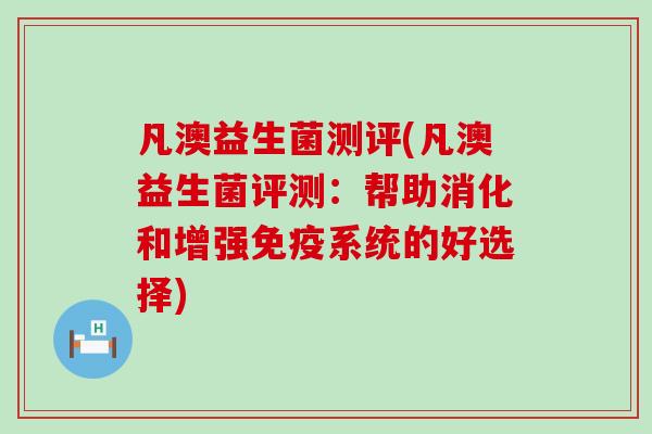 凡澳益生菌测评(凡澳益生菌评测：帮助消化和增强系统的好选择)