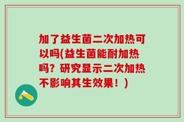 加了益生菌二次加热可以吗(益生菌能耐加热吗？研究显示二次加热不影响其生效果！)